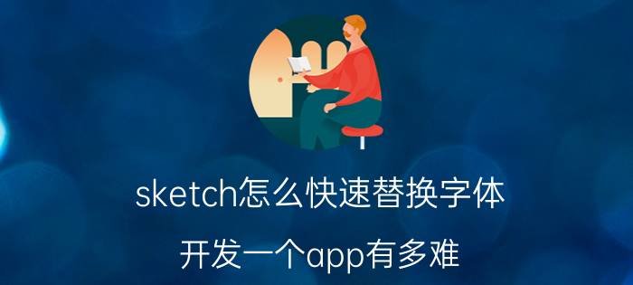 sketch怎么快速替换字体 开发一个app有多难？